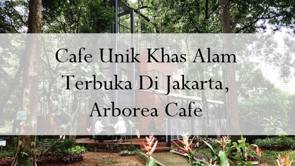 Cafe Unik Khas Alam Terbuka Di Jakarta, Arborea Cafe