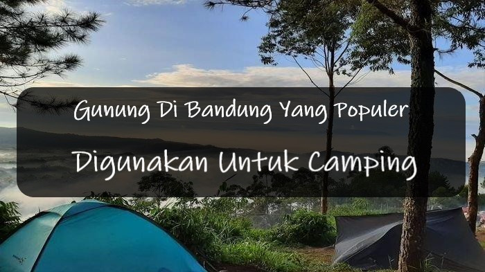 Gunung Di Bandung Yang Populer Digunakan Untuk Camping